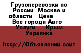 Грузоперевозки по России, Москве и области › Цена ­ 100 - Все города Авто » Услуги   . Крым,Украинка